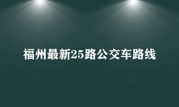 福州最新25路公交车路线