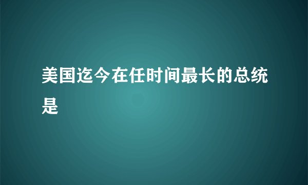 美国迄今在任时间最长的总统是