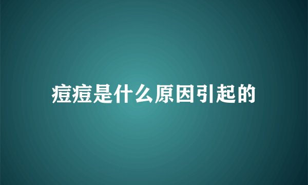 痘痘是什么原因引起的