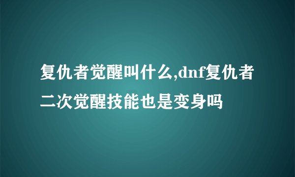 复仇者觉醒叫什么,dnf复仇者二次觉醒技能也是变身吗