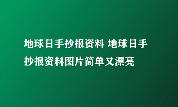 地球日手抄报资料 地球日手抄报资料图片简单又漂亮