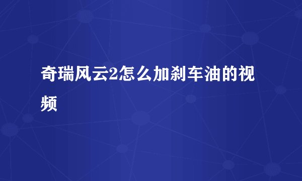 奇瑞风云2怎么加刹车油的视频