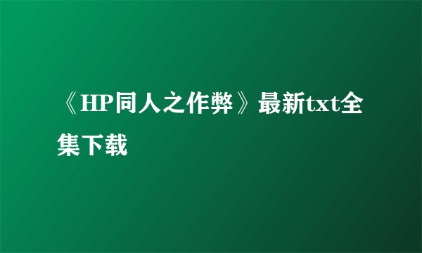《HP同人之作弊》最新txt全集下载