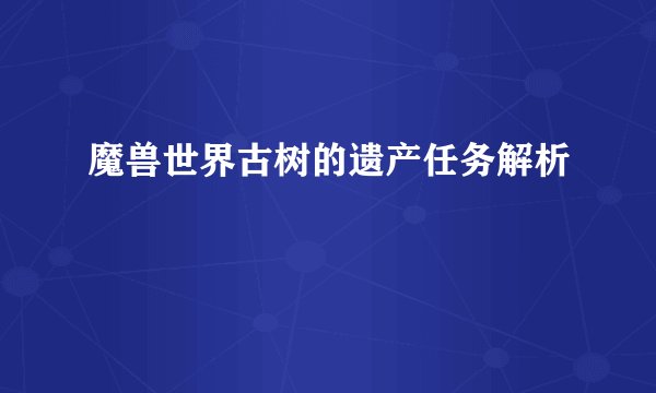 魔兽世界古树的遗产任务解析