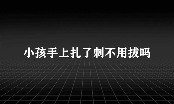 小孩手上扎了刺不用拔吗