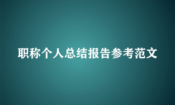 职称个人总结报告参考范文
