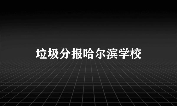垃圾分报哈尔滨学校
