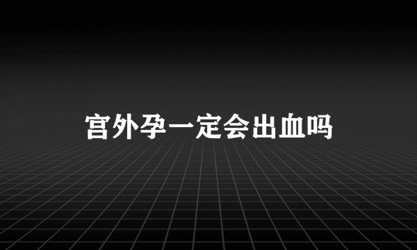 宫外孕一定会出血吗