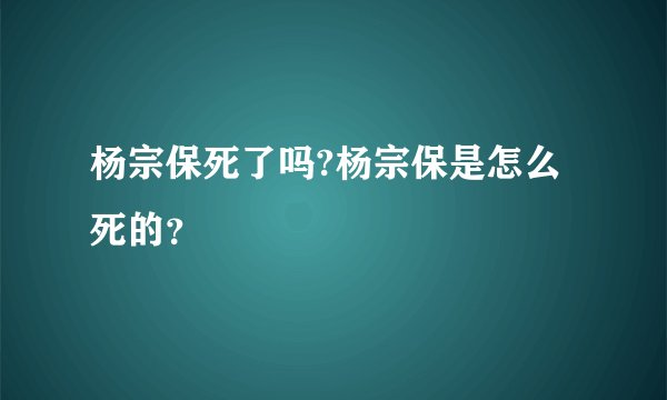 杨宗保死了吗?杨宗保是怎么死的？