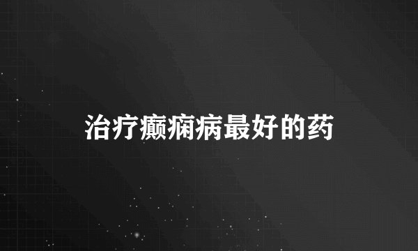 治疗癫痫病最好的药