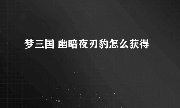 梦三国 幽暗夜刃豹怎么获得
