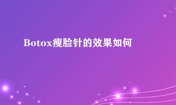 Botox瘦脸针的效果如何