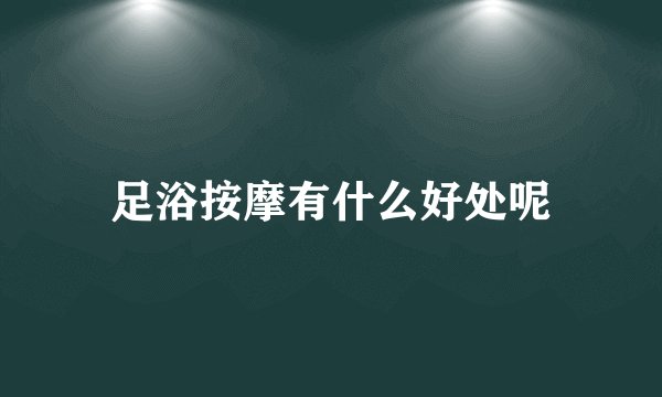 足浴按摩有什么好处呢