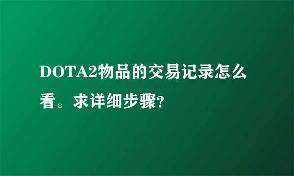 DOTA2物品的交易记录怎么看。求详细步骤？