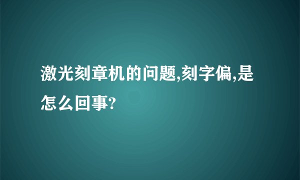 激光刻章机的问题,刻字偏,是怎么回事?