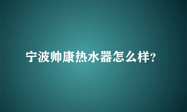 宁波帅康热水器怎么样？