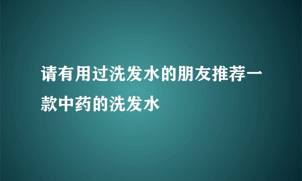 请有用过洗发水的朋友推荐一款中药的洗发水