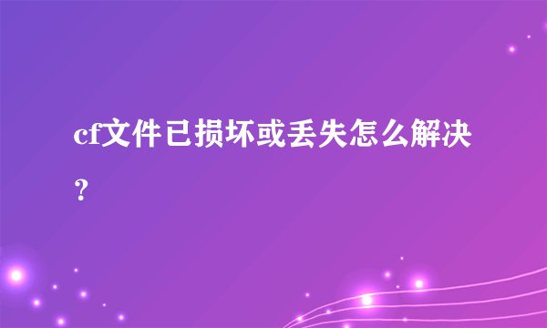 cf文件已损坏或丢失怎么解决？