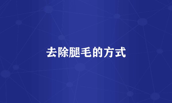 去除腿毛的方式