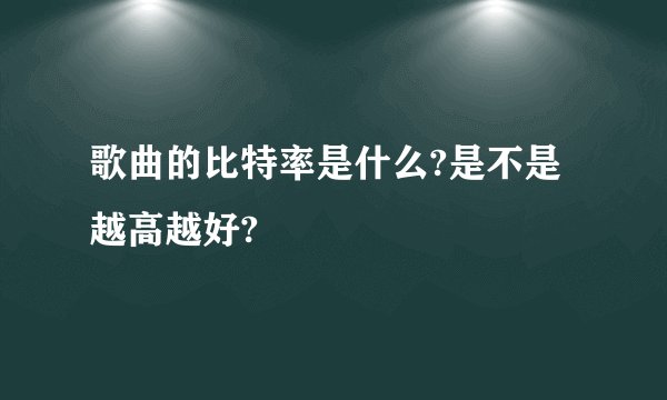 歌曲的比特率是什么?是不是越高越好?