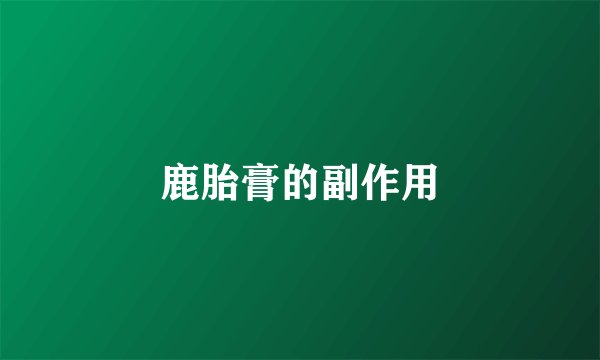 鹿胎膏的副作用