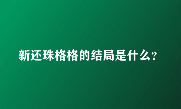 新还珠格格的结局是什么？