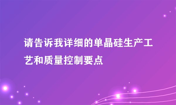 请告诉我详细的单晶硅生产工艺和质量控制要点
