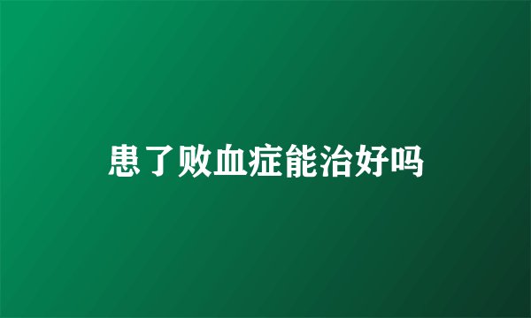 患了败血症能治好吗