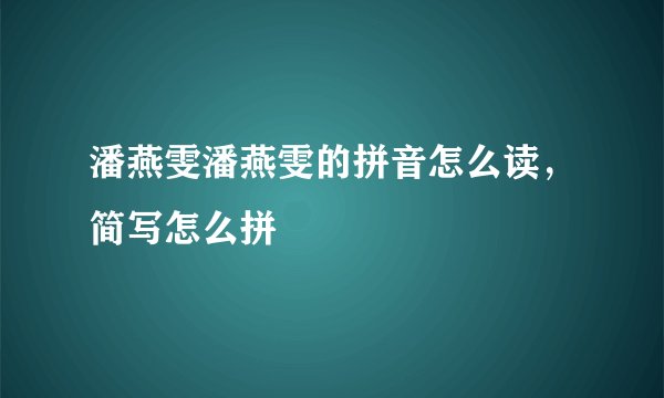 潘燕雯潘燕雯的拼音怎么读，简写怎么拼