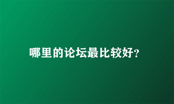 哪里的论坛最比较好？
