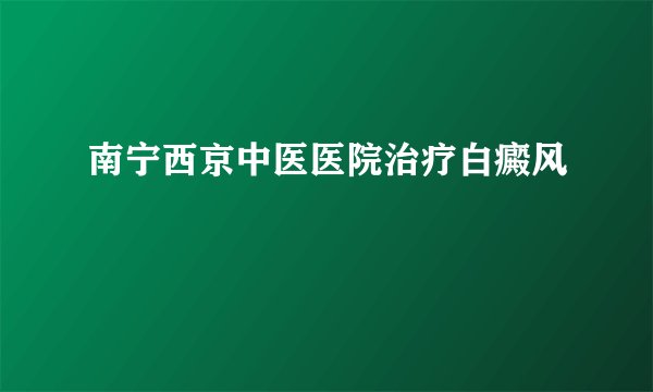 南宁西京中医医院治疗白癜风