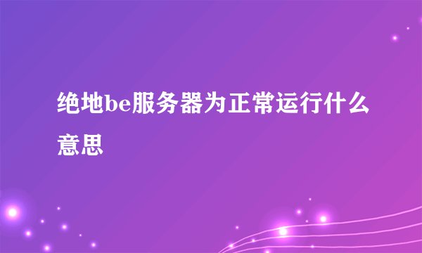 绝地be服务器为正常运行什么意思