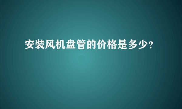 安装风机盘管的价格是多少？