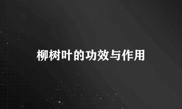 柳树叶的功效与作用