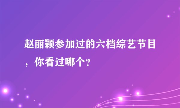 赵丽颖参加过的六档综艺节目,你看过哪个?