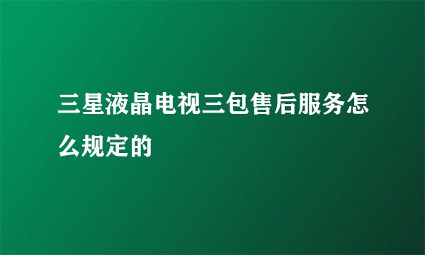 三星液晶电视三包售后服务怎么规定的