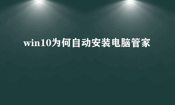 win10为何自动安装电脑管家