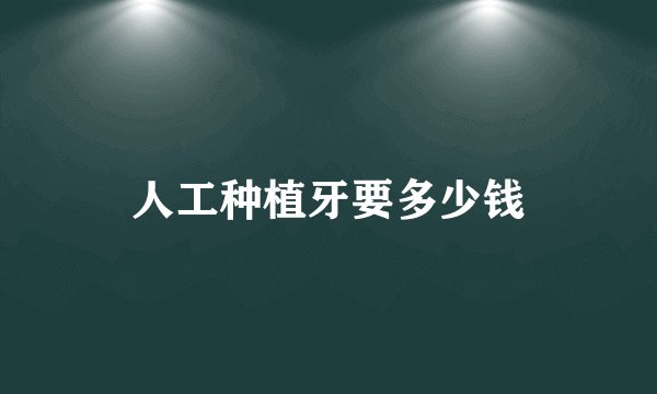 人工种植牙要多少钱