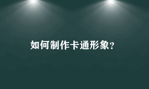 如何制作卡通形象？