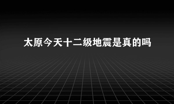 太原今天十二级地震是真的吗