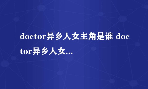 doctor异乡人女主角是谁 doctor异乡人女主角到底是谁