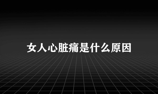 女人心脏痛是什么原因