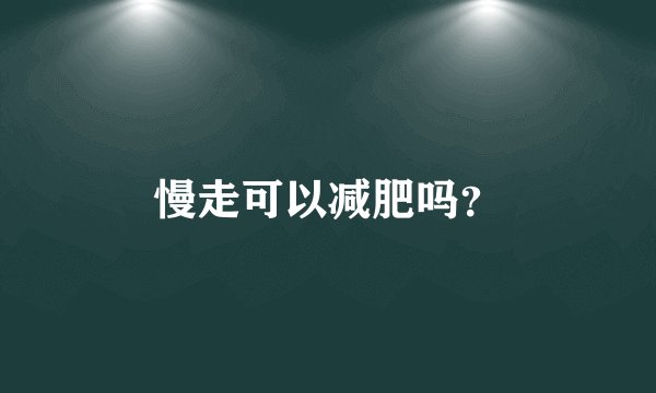 慢走可以减肥吗？