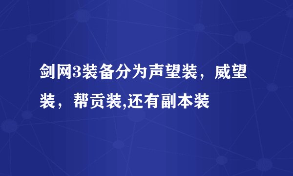 剑网3装备分为声望装，威望装，帮贡装,还有副本装