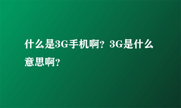 什么是3G手机啊？3G是什么意思啊？