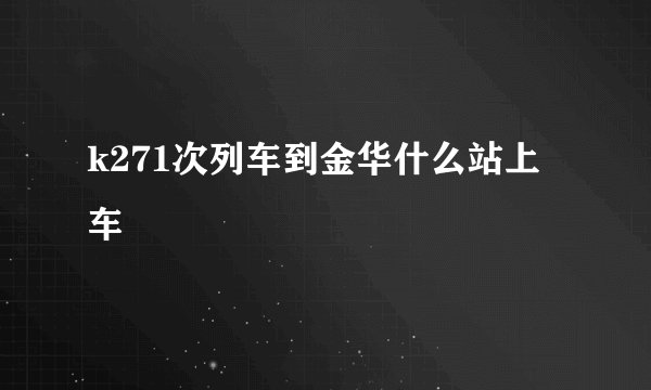k271次列车到金华什么站上车