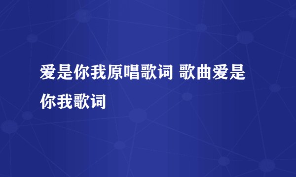 爱是你我原唱歌词 歌曲爱是你我歌词