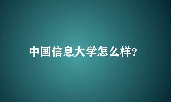 中国信息大学怎么样？