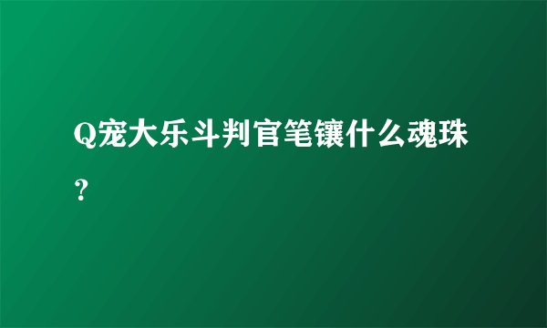 Q宠大乐斗判官笔镶什么魂珠？