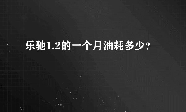 乐驰1.2的一个月油耗多少？